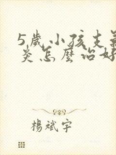 5岁小孩支气管炎怎么治好的最快