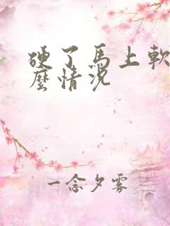 硬了马上软是什么情况