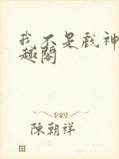 我不是戏神 笔趣阁