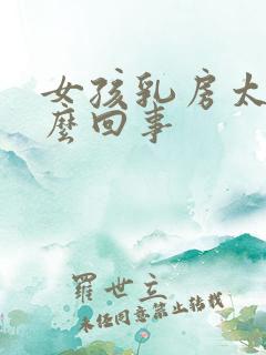 女孩乳房太大怎么回事
