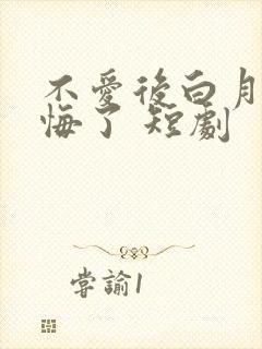 不爱后白月光后悔了 短剧
