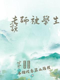 老师被学生艹小说