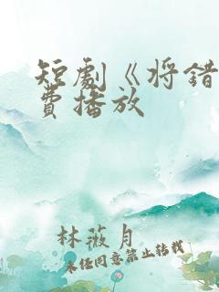 短剧《将错》免费播放