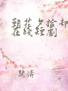 朝花夕拾却已迟在线短剧