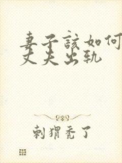 妻子该如何挽回丈夫出轨