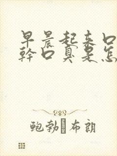 早晨起来口苦口干口臭是怎么回事