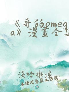 《哥的omega》漫画全集免费阅读