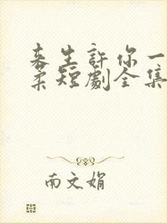 来生许你一世温柔短剧全集