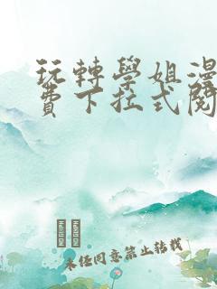 玩转学姐漫画免费下拉式阅读