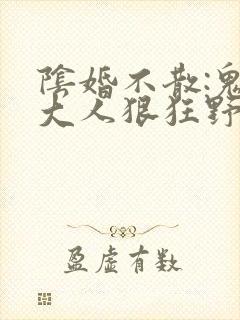 阴婚不散:鬼夫大人狠狂野全文