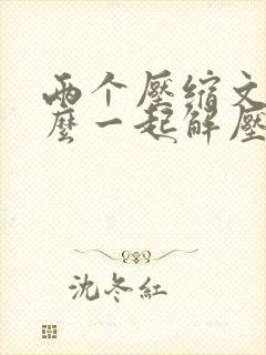 两个压缩文件怎么一起解压