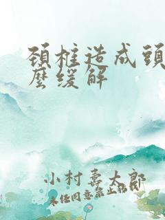 颈椎造成头疼怎么缓解