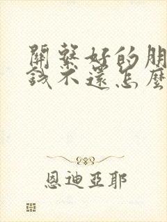 关系好的朋友欠钱不还怎么办