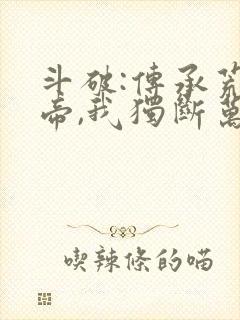 斗破:传承荒天帝,我独断万古