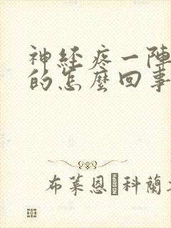神经疼一阵一阵的怎么回事