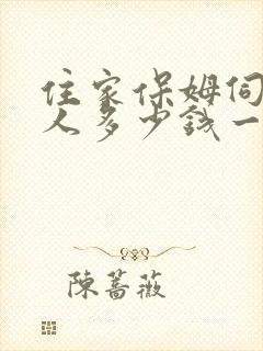 住家保姆伺候老人多少钱一个月