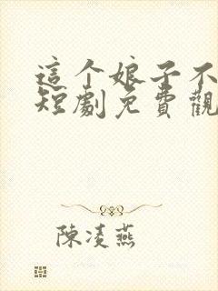 这个娘子不对劲短剧免费观看全集