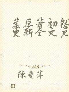 叶辰萧初然最新更新全文免费听书