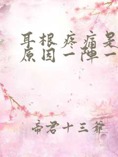耳根疼痛是什么原因一阵一阵的痛