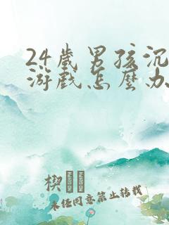 24岁男孩沉迷游戏怎么办