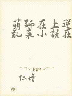 萌师在上逆徒别乱来小说在哪看