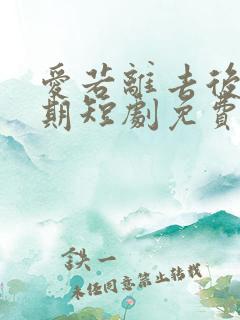 爱若离去后悔无期短剧免费观看全集
