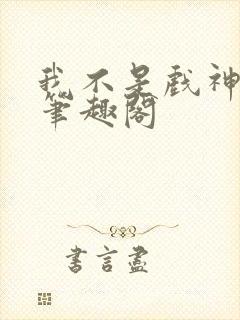 我不是戏神小说笔趣阁