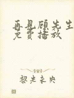 再见顾先生短剧免费播放
