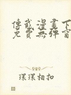 传武漫画下拉式免费无弹窗