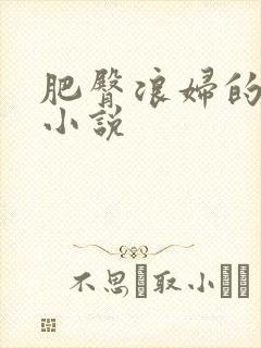 肥臀浪妇的肉欲小说