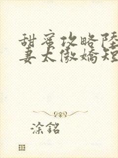 甜蜜攻略陆总前妻太傲娇短剧