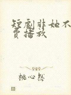 短剧非她不可免费播放