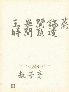 玉米开锅蒸多长时间熟透