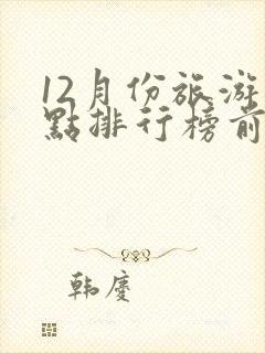 12月份旅游景点排行榜前十名