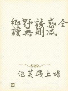 乡野诱惑全文阅读无删减