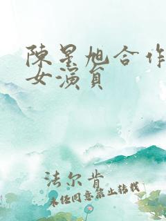 陈星旭合作过的女演员