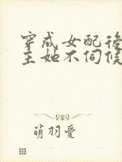 穿成女配后,公主她不伺候了