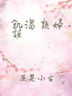 饥渴 熟妇 小说