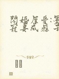 闪婚厚爱:墨少宠妻成瘾 子夜轻语