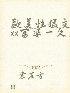 欧美性猛交xxxx富婆一久久久受www…