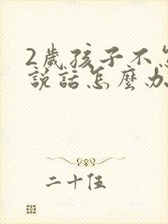 2岁孩子不怎么说话怎么办