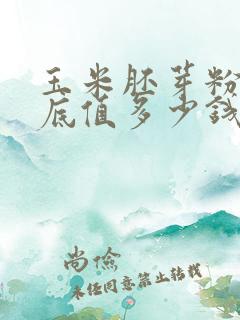 玉米胚芽粉它到底值多少钱