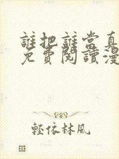 谁把谁当真漫画免费阅读漫画
