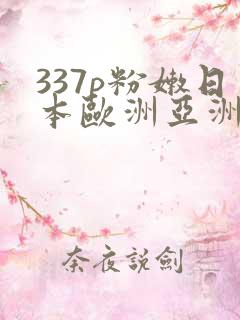 337p粉嫩日本欧洲亚洲精品