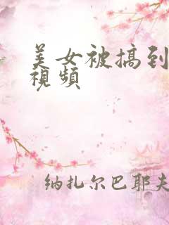 美女被搞到高潮视频