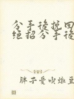 分手后挽回男友绝招分手后挽回