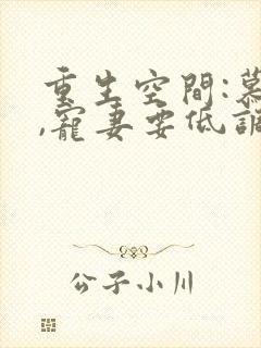 重生空间:慕少,宠妻要低调