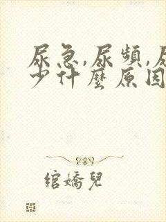 尿急,尿频,尿少什么原因导致的?