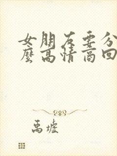 女朋友要分手怎么高情商回复
