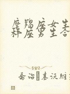 摩羯座女生和天秤座男生合适吗
